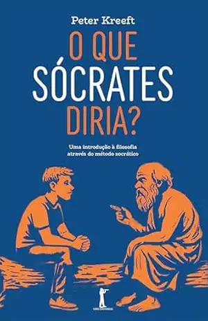 O que Sócrates diria: Uma introdução à filosofia através do método socrático – Peter Kreeft