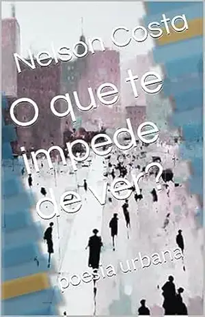 O que te impede de ver?: poesia urbana – Nelson Costa O que te impede de ver?: poesia urbana – Nelson Costa