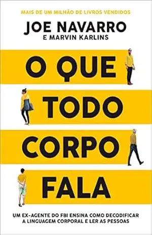O que todo corpo fala: Um ex–agente do FBI ensina como decodificar a linguagem corporal e ler as pessoas – Joe Navarro