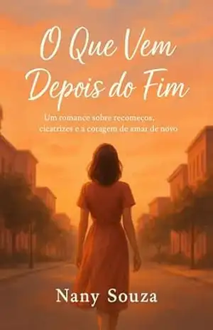 O que vem depois do fim: Um romance sobre recomeços, cicatrizes e a coragem de amar de novo. - Nany Souza