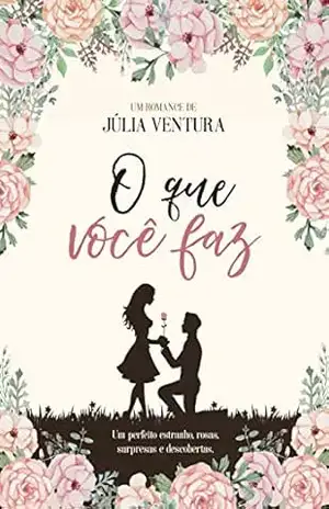 O que você faz: Um perfeito estranho, rosas, surpresas e descobertas – Júlia Ventura O que você faz: Um perfeito estranho, rosas, surpresas e descobertas – Júlia Ventura