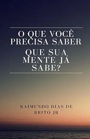 Capa do livro O que você precisa saber que sua mente já sabe? - Raimundo Dias de Brito Jr