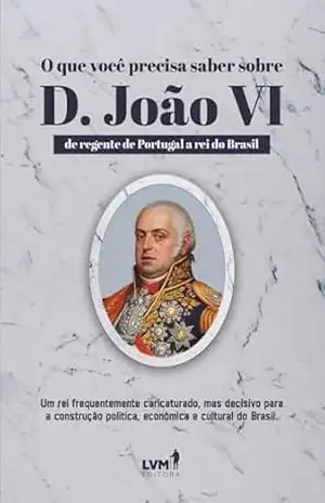 Capa do livro O que você precisa saber sobre D. João VI: De regente de Portugal a rei do Brasil - AC Edições