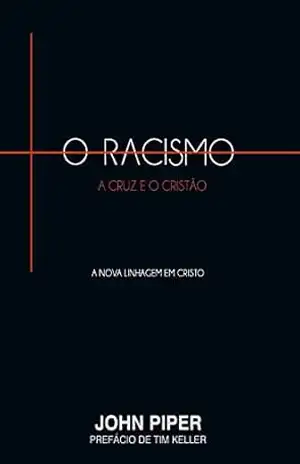 O racismo, a cruz e o cristão: A nova linhagem em Cristo – John Piper