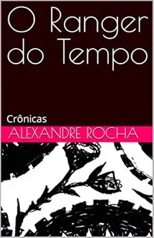 O Ranger do Tempo: Crônicas – Alexandre Rocha