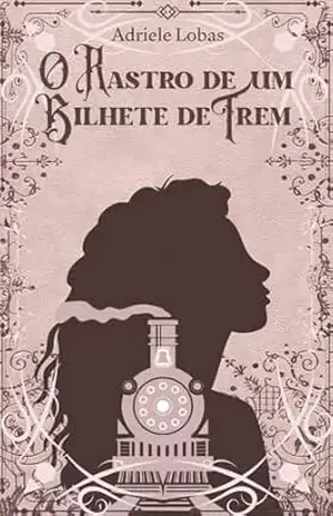 O Rastro de um Bilhete de Trem – Adriele Lobas O Rastro de um Bilhete de Trem – Adriele Lobas