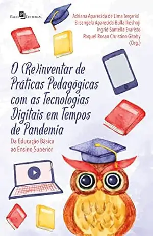 O (re)inventar de práticas pedagógicas com as tecnologias digitais em tempos de pandemia: Da educação básica ao ensino superior – Adriana Aparecida de Lima Terçariol
