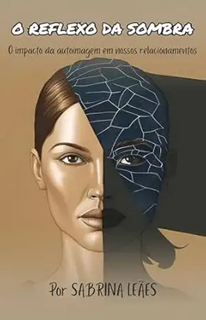 O REFLEXO DA SOMBRA: O impacto da autoimagem em nossos relacionamentos - Sabrina Fumagalli Leães