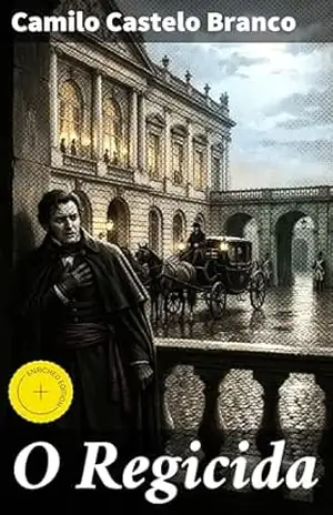 O Regicida: Edição enriquecida. Intriga e suspense na corte de Portugal: um atentado surpreendente contra a monarquia – Camilo Castelo Branco