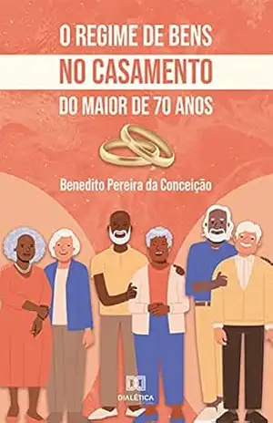O regime de bens no casamento do maior de 70 anos – Benedito Pereira da Conceição O regime de bens no casamento do maior de 70 anos – Benedito Pereira da Conceição