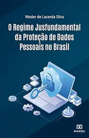 O Regime Jusfundamental da Proteção de Dados Pessoais no Brasil – Weder de Lacerda Silva O Regime Jusfundamental da Proteção de Dados Pessoais no Brasil – Weder de Lacerda Silva