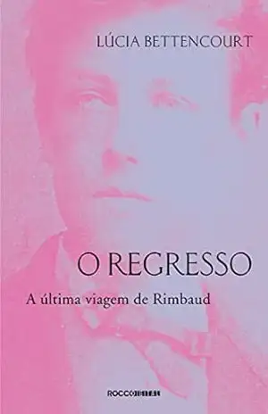 O regresso: A última viagem de Rimbaud – Lúcia Bettencourt