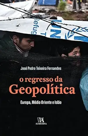O Regresso da Geopolítica – Europa, Médio Oriente e Islão – José Pedro Teixeira Fernandes