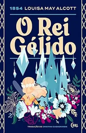 O Rei Gélido (Sociedade das Relíquias Literárias Livro 18) – Louisa May Alcott