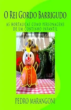 O Rei Gordo Barrigudo: as hortaliças como personagens de um continho infantil – Pedro Marangoni
