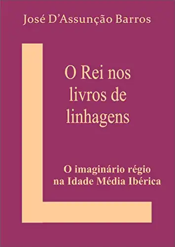 Baixar O Rei nos Livros de Linhagens: O imaginário régio na Idade Média Ibérica pdf, epub, mobi, eBook