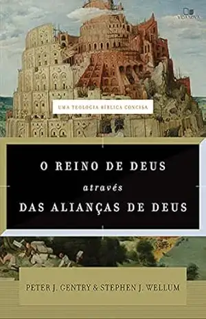 O reino de Deus através das alianças de Deus: Uma teologia bíblica concisa - Peter Gentry