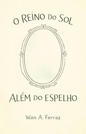 O Reino do Sol Além do Espelho: Uma história sobre escolhas que brilham mais que ouro - Wan A. Ferraz