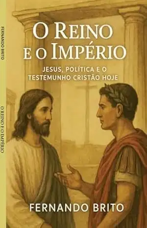 O Reino e o Império: Jesus, Política e o Testemunho Cristão Hoje – Fernando Brito Fernando Brito O Reino e o Império: Jesus, Política e o Testemunho Cristão Hoje – Fernando Brito Fernando Brito
