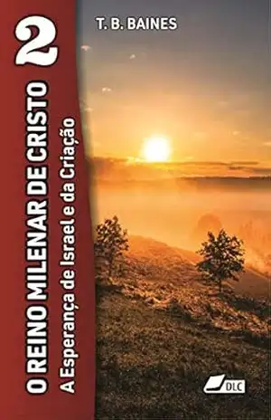 O Reino Milenar de Cristo: A Esperança de Israel e da Criação (A Vinda do Senhor Livro 2) – Thoimas Blackburn Baines