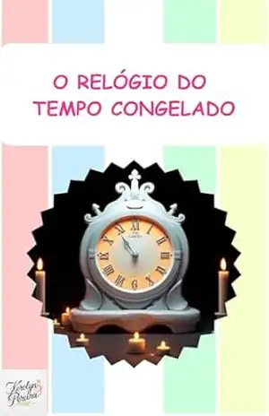O Relógio do Tempo Congelado: O Relógio do Tempo Congelado (Livros Infantis) – Kerolyn Pereira