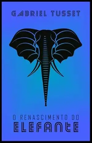 O RENASCIMENTO DO ELEFANTE: ou Como os paquidermes sobrevivem na terra carnal - Gabriel Tusset