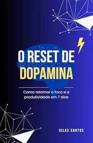 O RESET DE DOPAMINA: Como retomar o foco e a produtividade em 7 dias - Silas Santos