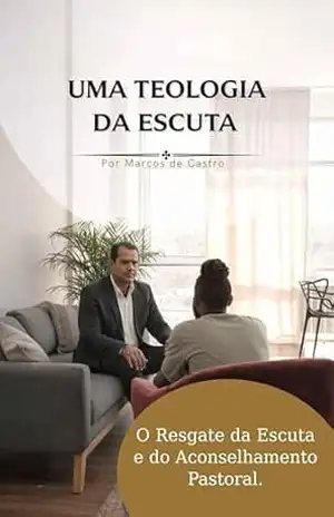 O Resgate da Escuta e do Aconselhamento Pastoral: Uma Teologia da Escuta – Marcos de Castro