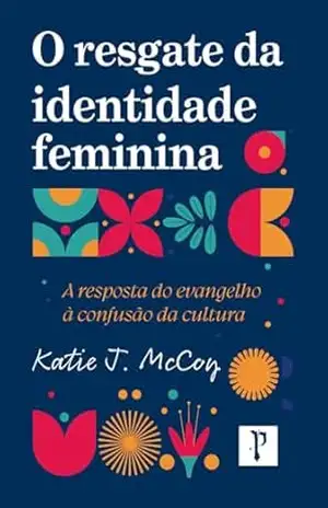 Capa do livro O resgate da identidade feminina: A resposta do evangelho à confusão da cultura - Katie J. McCoy