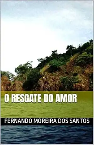 O RESGATE DO AMOR – FERNANDO MOREIRA DOS SANTOS O RESGATE DO AMOR – FERNANDO MOREIRA DOS SANTOS