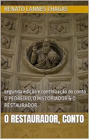 O RESTAURADOR, CONTO: segunda edição e continuação do conto O PEDREIRO, O HISTORIADOR & O RESTAURADOR – RENATO  LANNES CHAGAS