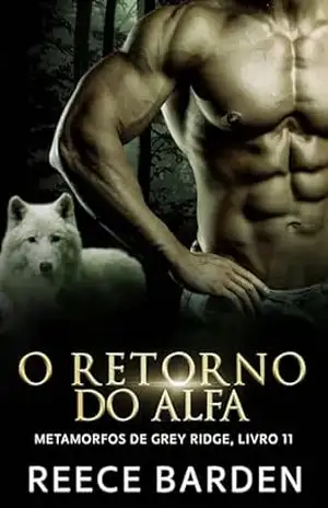O Retorno do Alfa: Um romance de lobos metamorfos (Metamorfos de Grey Ridge Livro 11) – Reece Barden