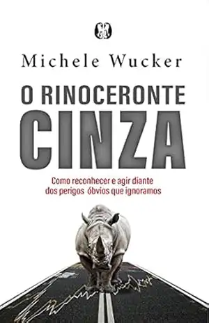 O rinoceronte cinza: Como reconhecer e agir diante dos perigos óbvios que ignoramos – Michele Wucker O rinoceronte cinza: Como reconhecer e agir diante dos perigos óbvios que ignoramos – Michele Wucker