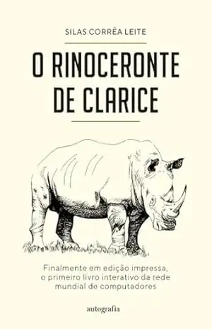 O Rinoceronte de Clarice; Finalmente em edição impressa, o primeiro livro interativo da rede mundial de computadores – Silas Corrêa Leite