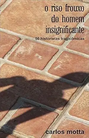 O riso frouxo do homem insignificante: 50 historiestas tragicômicas – Carlos Motta