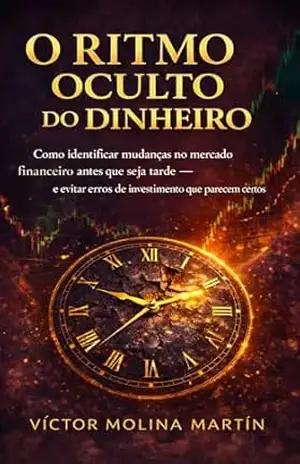 O ritmo oculto do dinheiro: Como identificar mudanças no mercado financeiro antes que seja tarde — e evitar erros de investimento que parecem certos – Víctor Molina