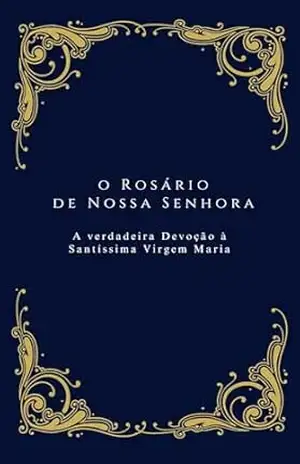 O Rosário de Nossa Senhora: A Verdadeira Devoção à Santíssima Virgem Maria - Humberto Domingos O Rosário de Nossa Senhora: A Verdadeira Devoção à Santíssima Virgem Maria - Humberto Domingos
