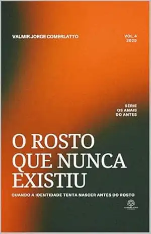 O ROSTO QUE NUNCA EXISTIU: Quando a Identidade Tenta Nascer Antes do Rosto (OS ANAIS DO ANTES Livro 4) – VALMIR JORGE COMERLATTO