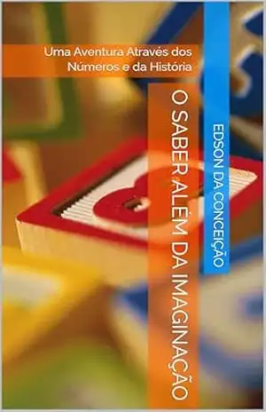 O Saber além da imaginação: Uma Aventura Através dos Números e da História – Edson da Conceição O Saber além da imaginação: Uma Aventura Através dos Números e da História – Edson da Conceição