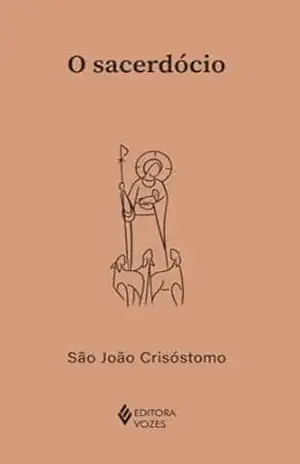 O sacerdócio (Clássicos da Espiritualidade) – São João Crisóstomo O sacerdócio (Clássicos da Espiritualidade) – São João Crisóstomo