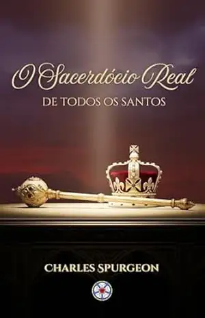 O Sacerdócio Real de Todos os Santos (Sermões do Charles Spurgeon Livro 9) – Charles Spurgeon