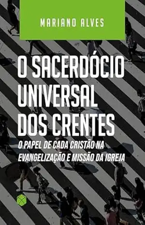 O sacerdócio universal dos crentes: O papel de cada cristão na evangelização e missão da igreja – Mariano Alves