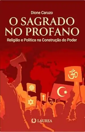 O Sagrado no Profano: Religião e Política na construção do poder – Dione Barbosa Caruzo O Sagrado no Profano: Religião e Política na construção do poder – Dione Barbosa Caruzo