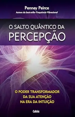 O salto quântico da percepção: O poder transformador da sua atenção na era da intuição – Penney Peirce