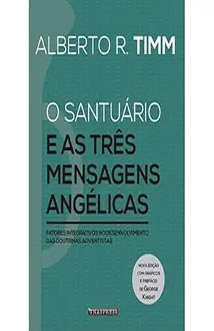 O Santuário e as Três Mensagens Angélicas: fatores integrativos no desenvolvimento das doutrinas adventistas – Alberto R. Timm