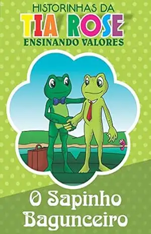 O Sapinho Bagunceiro – Historinhas da Tia Rose: Ensinando Valores – Rozenilda Vieira