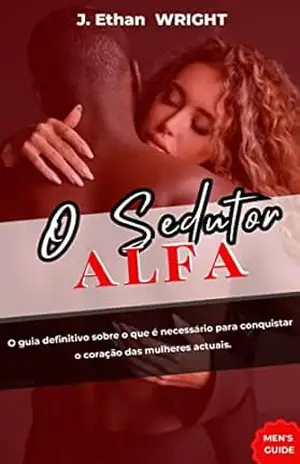 O sedutor alfa: O guia definitivo sobre o que é necessário para conquistar o coração das mulheres actuais. – J. Ethan Wright O sedutor alfa: O guia definitivo sobre o que é necessário para conquistar o coração das mulheres actuais. – J. Ethan Wright