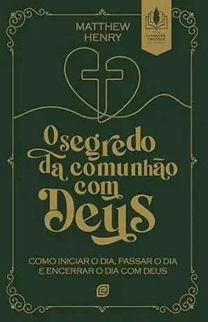O segredo da comunhão com Deus – eBook: como iniciar o dia, passar o dia e encerrar o dia com Deus – Matthew Henry