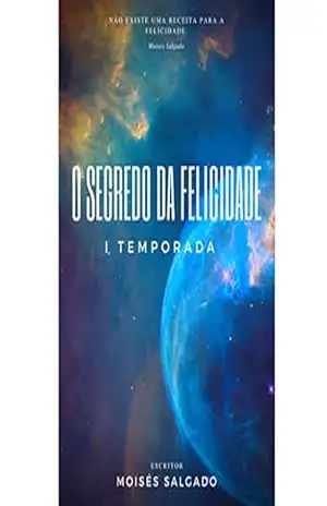 O Segredo Da Felicidade: 1 temporada – Moisés Salgado O Segredo Da Felicidade: 1 temporada – Moisés Salgado