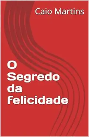 O Segredo da felicidade – Caio  Martins